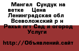 Мангал “Сундук на ветке“ › Цена ­ 34 990 - Ленинградская обл., Всеволожский р-н, Рахья пгт Сад и огород » Услуги   